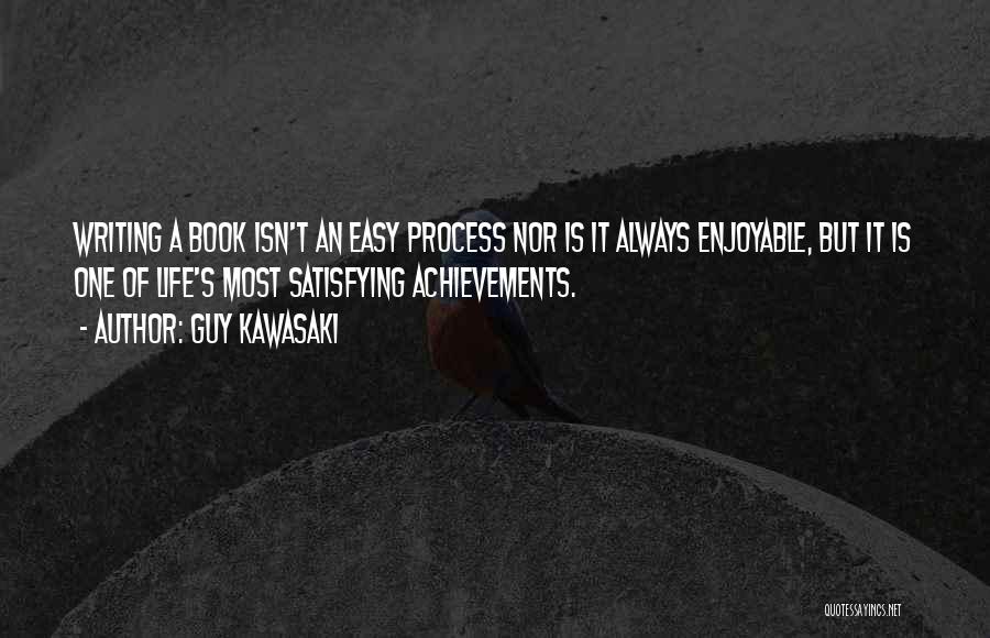 Guy Kawasaki Quotes: Writing A Book Isn't An Easy Process Nor Is It Always Enjoyable, But It Is One Of Life's Most Satisfying