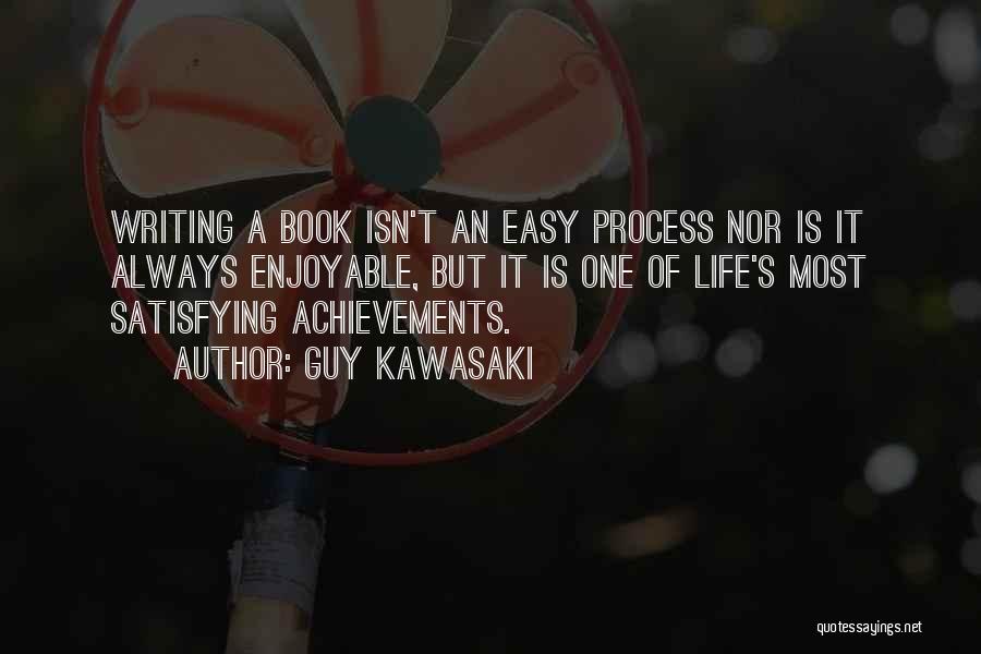 Guy Kawasaki Quotes: Writing A Book Isn't An Easy Process Nor Is It Always Enjoyable, But It Is One Of Life's Most Satisfying