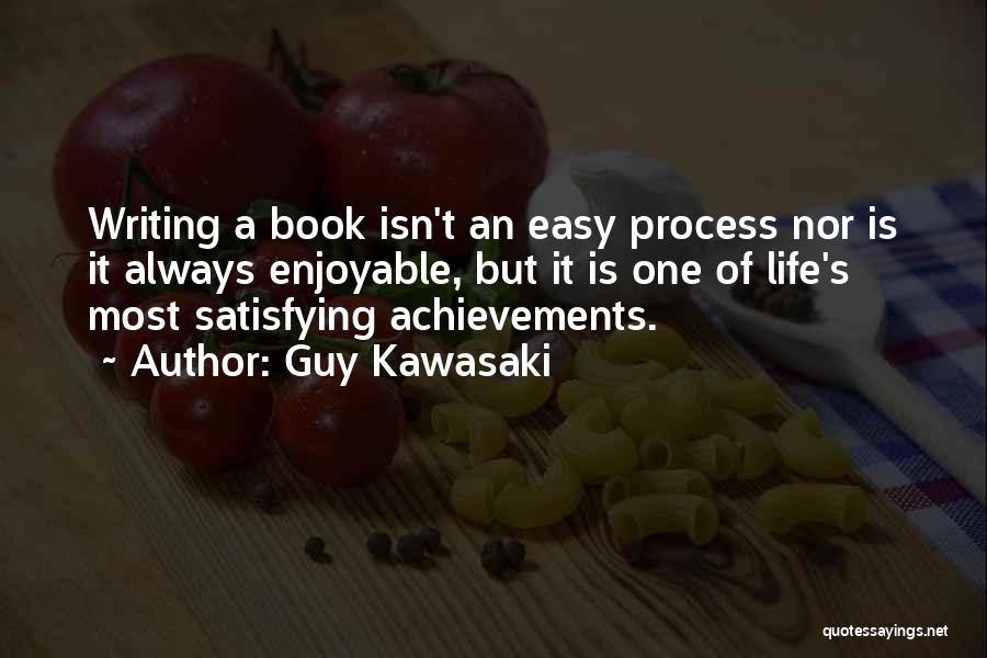 Guy Kawasaki Quotes: Writing A Book Isn't An Easy Process Nor Is It Always Enjoyable, But It Is One Of Life's Most Satisfying