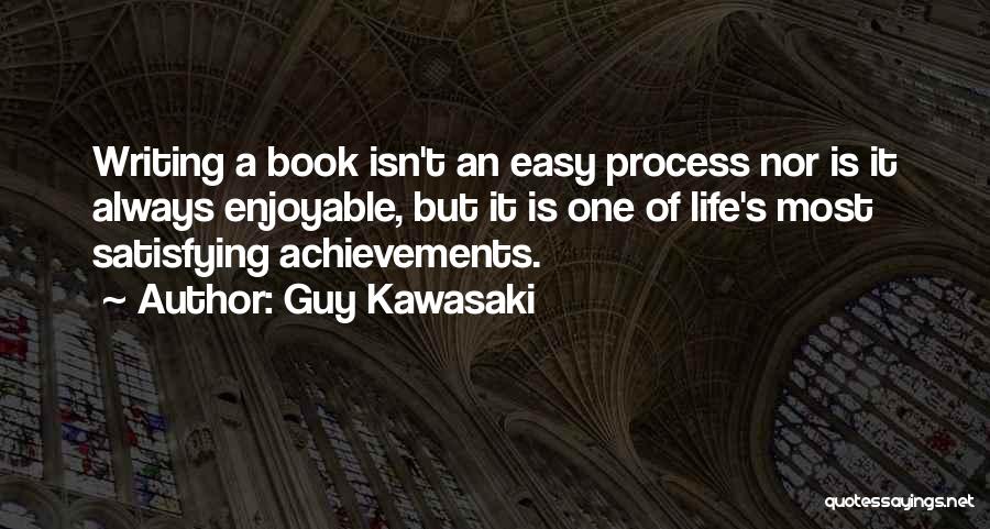 Guy Kawasaki Quotes: Writing A Book Isn't An Easy Process Nor Is It Always Enjoyable, But It Is One Of Life's Most Satisfying