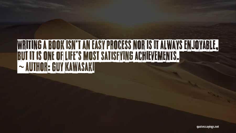 Guy Kawasaki Quotes: Writing A Book Isn't An Easy Process Nor Is It Always Enjoyable, But It Is One Of Life's Most Satisfying