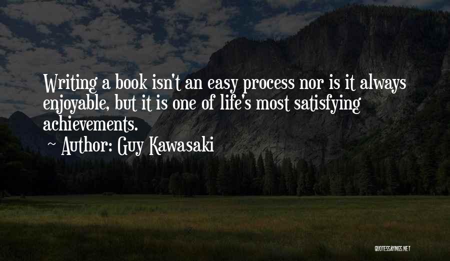 Guy Kawasaki Quotes: Writing A Book Isn't An Easy Process Nor Is It Always Enjoyable, But It Is One Of Life's Most Satisfying