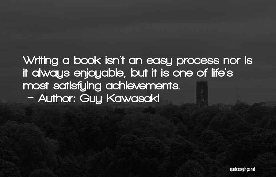 Guy Kawasaki Quotes: Writing A Book Isn't An Easy Process Nor Is It Always Enjoyable, But It Is One Of Life's Most Satisfying