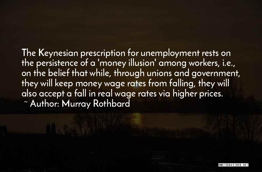 Murray Rothbard Quotes: The Keynesian Prescription For Unemployment Rests On The Persistence Of A 'money Illusion' Among Workers, I.e., On The Belief That