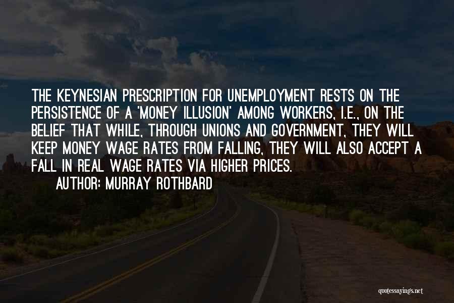 Murray Rothbard Quotes: The Keynesian Prescription For Unemployment Rests On The Persistence Of A 'money Illusion' Among Workers, I.e., On The Belief That