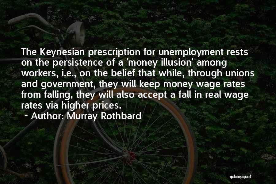 Murray Rothbard Quotes: The Keynesian Prescription For Unemployment Rests On The Persistence Of A 'money Illusion' Among Workers, I.e., On The Belief That