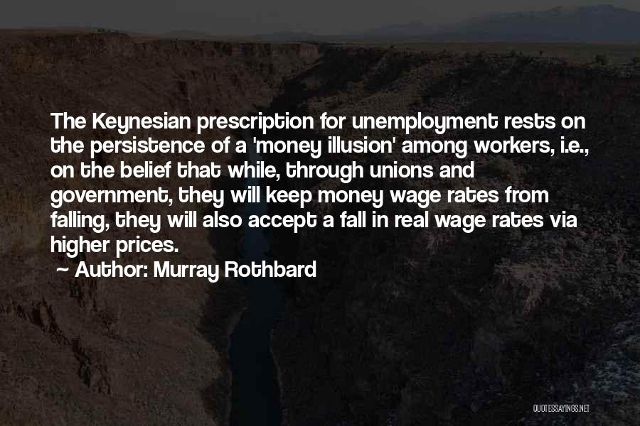 Murray Rothbard Quotes: The Keynesian Prescription For Unemployment Rests On The Persistence Of A 'money Illusion' Among Workers, I.e., On The Belief That