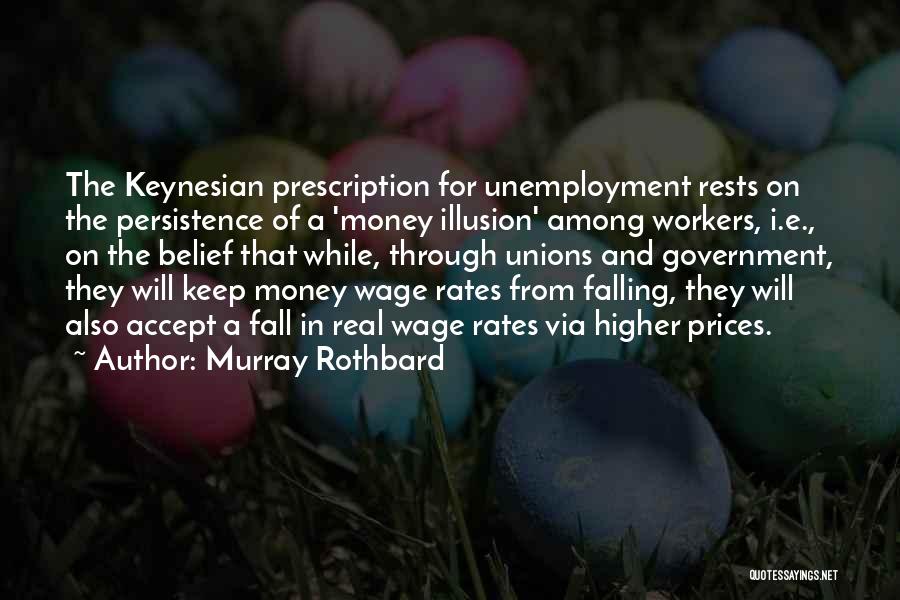 Murray Rothbard Quotes: The Keynesian Prescription For Unemployment Rests On The Persistence Of A 'money Illusion' Among Workers, I.e., On The Belief That