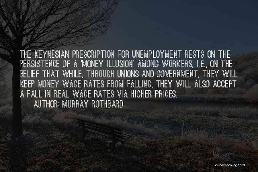 Murray Rothbard Quotes: The Keynesian Prescription For Unemployment Rests On The Persistence Of A 'money Illusion' Among Workers, I.e., On The Belief That