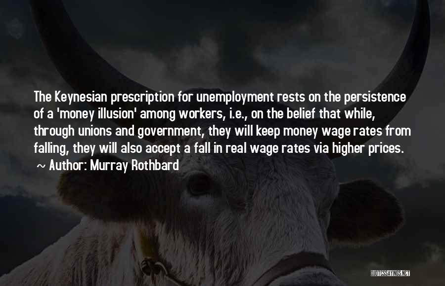 Murray Rothbard Quotes: The Keynesian Prescription For Unemployment Rests On The Persistence Of A 'money Illusion' Among Workers, I.e., On The Belief That