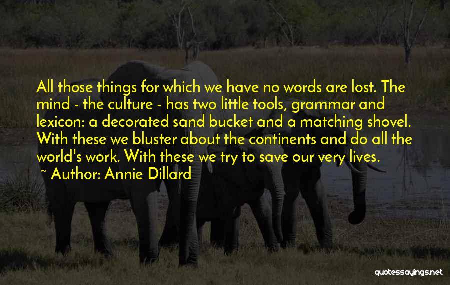 Annie Dillard Quotes: All Those Things For Which We Have No Words Are Lost. The Mind - The Culture - Has Two Little