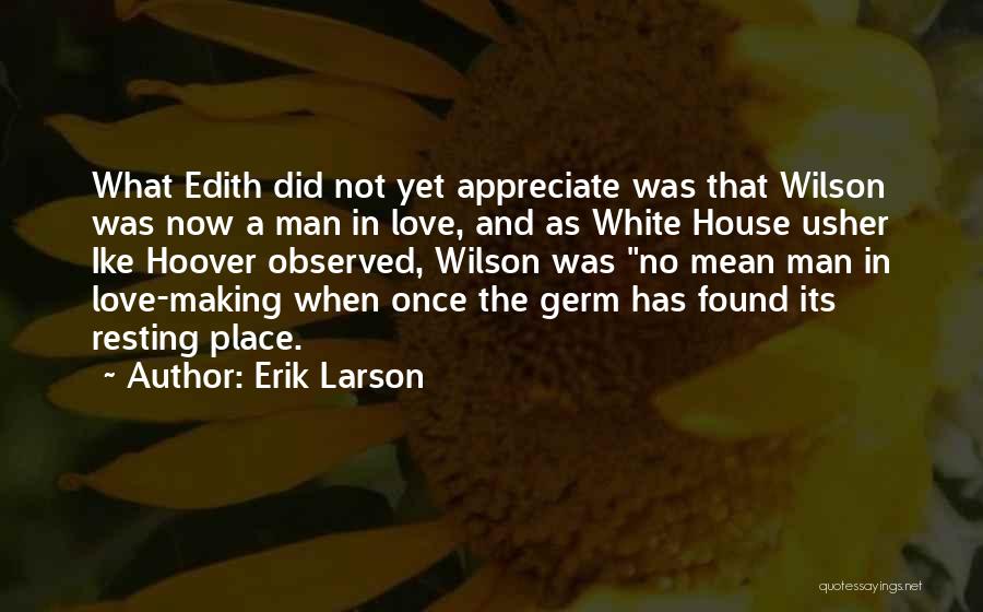 Erik Larson Quotes: What Edith Did Not Yet Appreciate Was That Wilson Was Now A Man In Love, And As White House Usher
