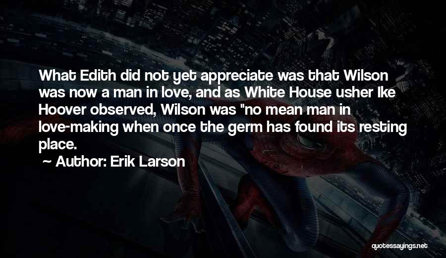 Erik Larson Quotes: What Edith Did Not Yet Appreciate Was That Wilson Was Now A Man In Love, And As White House Usher