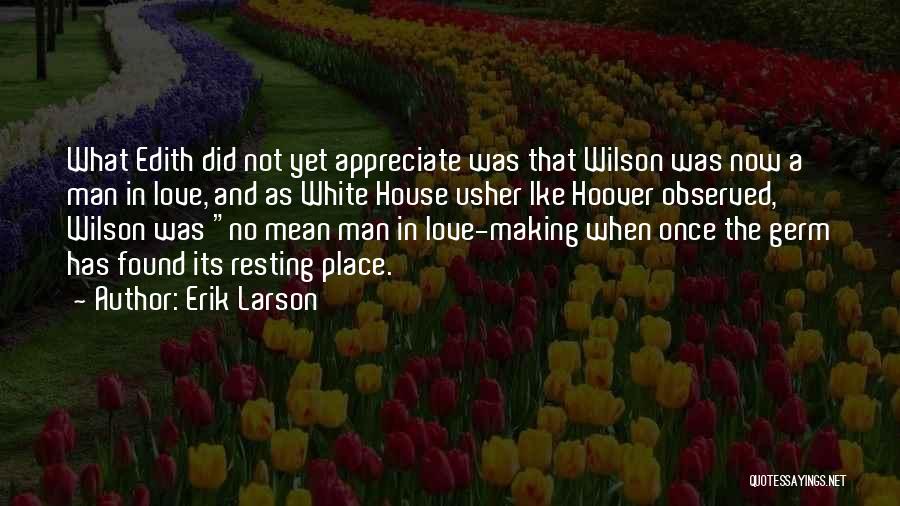 Erik Larson Quotes: What Edith Did Not Yet Appreciate Was That Wilson Was Now A Man In Love, And As White House Usher