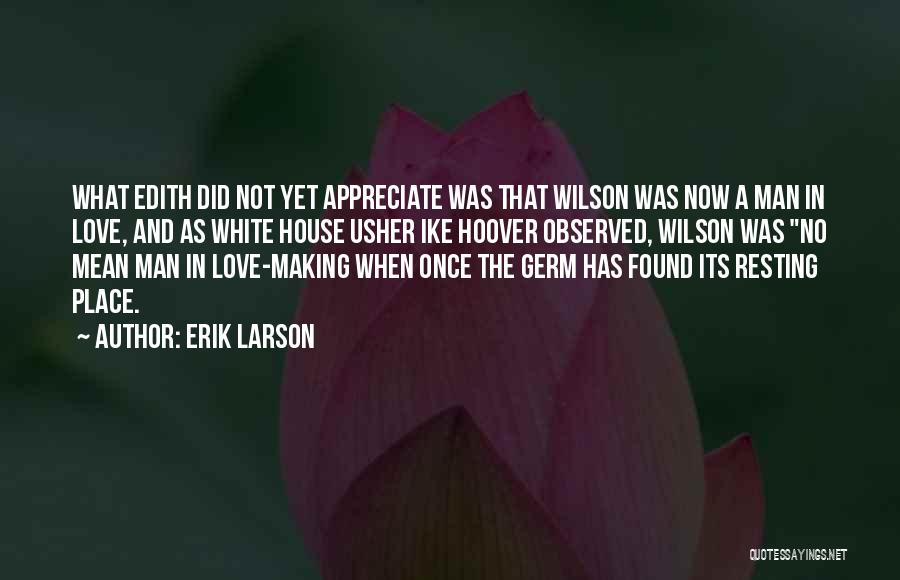 Erik Larson Quotes: What Edith Did Not Yet Appreciate Was That Wilson Was Now A Man In Love, And As White House Usher