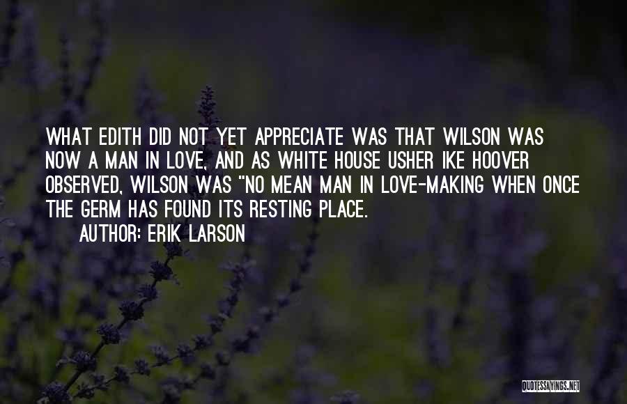 Erik Larson Quotes: What Edith Did Not Yet Appreciate Was That Wilson Was Now A Man In Love, And As White House Usher