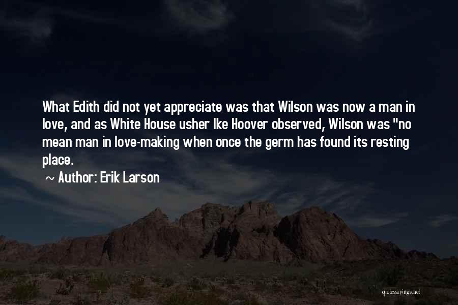 Erik Larson Quotes: What Edith Did Not Yet Appreciate Was That Wilson Was Now A Man In Love, And As White House Usher