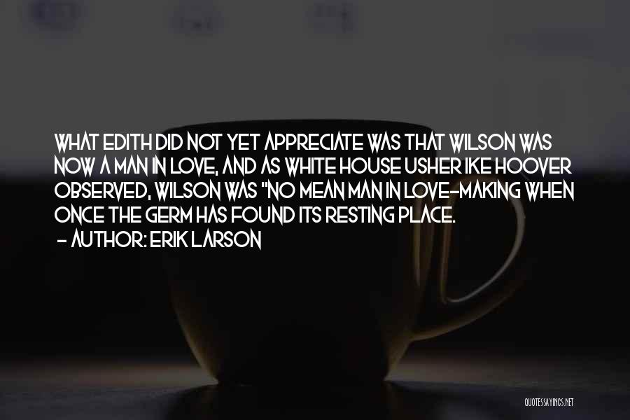 Erik Larson Quotes: What Edith Did Not Yet Appreciate Was That Wilson Was Now A Man In Love, And As White House Usher