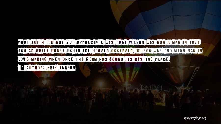Erik Larson Quotes: What Edith Did Not Yet Appreciate Was That Wilson Was Now A Man In Love, And As White House Usher