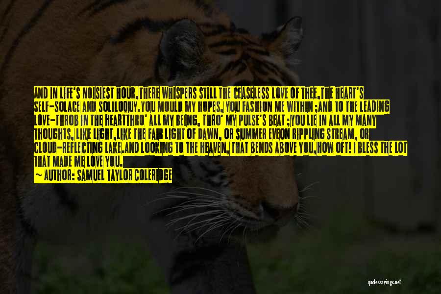 Samuel Taylor Coleridge Quotes: And In Life's Noisiest Hour,there Whispers Still The Ceaseless Love Of Thee,the Heart's Self-solace And Soliloquy.you Mould My Hopes, You