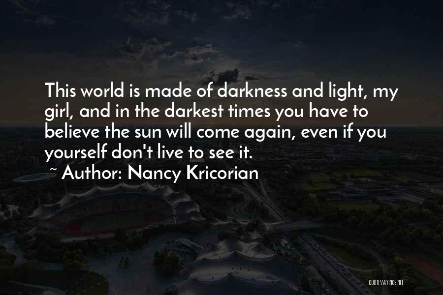 Nancy Kricorian Quotes: This World Is Made Of Darkness And Light, My Girl, And In The Darkest Times You Have To Believe The