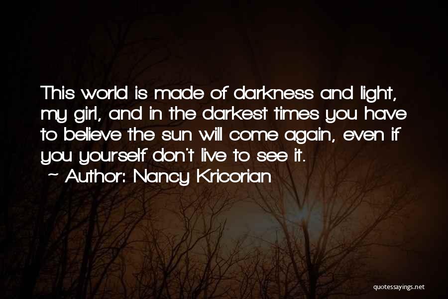 Nancy Kricorian Quotes: This World Is Made Of Darkness And Light, My Girl, And In The Darkest Times You Have To Believe The
