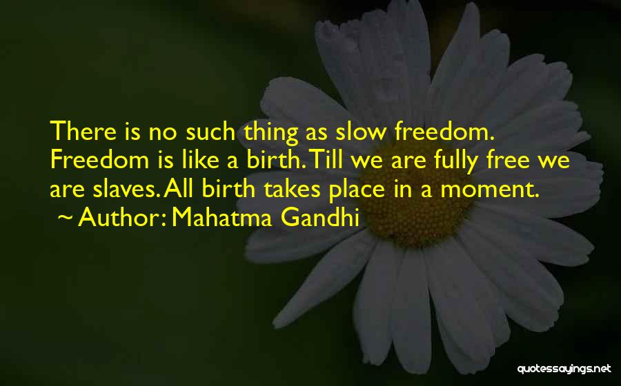 Mahatma Gandhi Quotes: There Is No Such Thing As Slow Freedom. Freedom Is Like A Birth. Till We Are Fully Free We Are