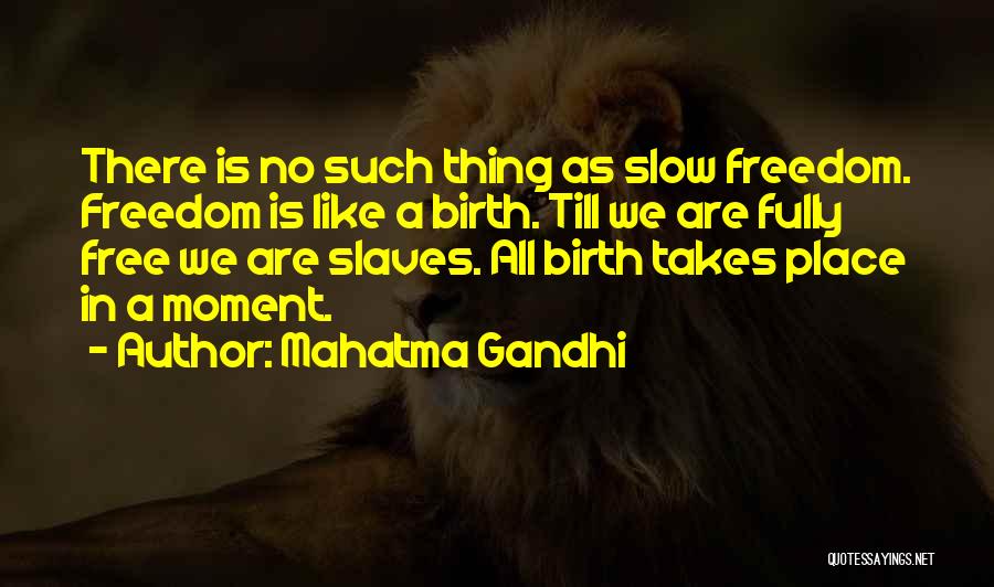 Mahatma Gandhi Quotes: There Is No Such Thing As Slow Freedom. Freedom Is Like A Birth. Till We Are Fully Free We Are