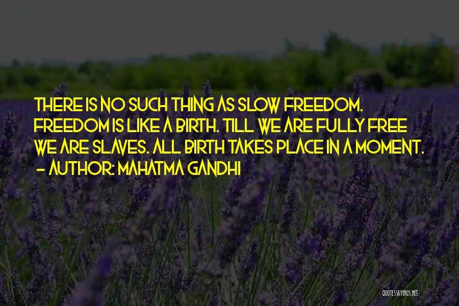 Mahatma Gandhi Quotes: There Is No Such Thing As Slow Freedom. Freedom Is Like A Birth. Till We Are Fully Free We Are