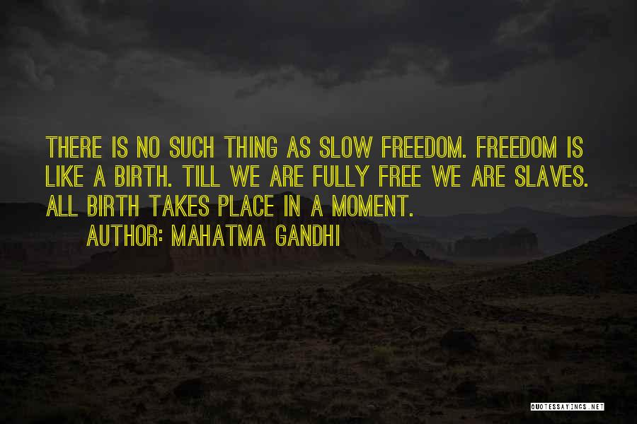 Mahatma Gandhi Quotes: There Is No Such Thing As Slow Freedom. Freedom Is Like A Birth. Till We Are Fully Free We Are