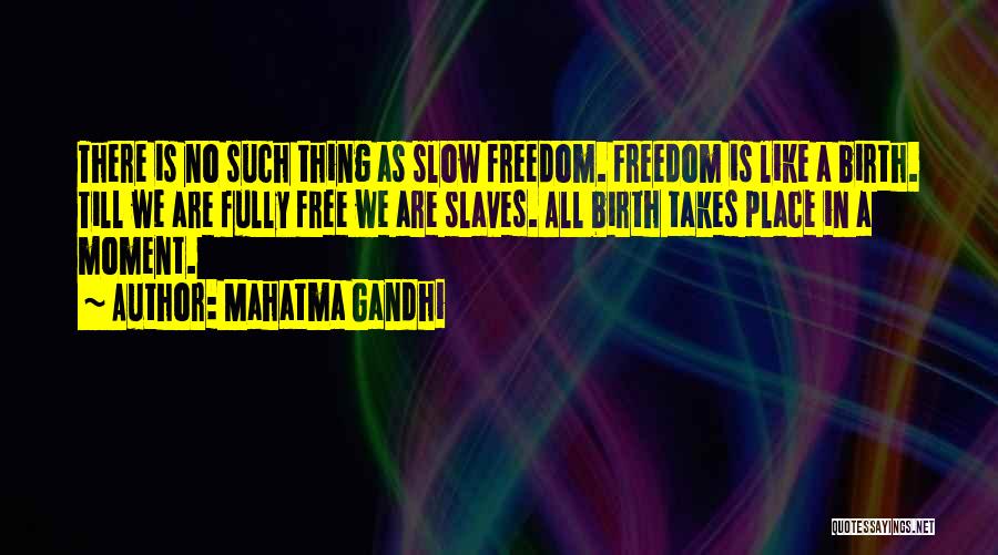 Mahatma Gandhi Quotes: There Is No Such Thing As Slow Freedom. Freedom Is Like A Birth. Till We Are Fully Free We Are