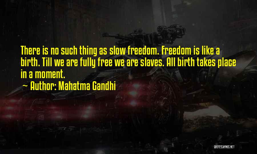 Mahatma Gandhi Quotes: There Is No Such Thing As Slow Freedom. Freedom Is Like A Birth. Till We Are Fully Free We Are