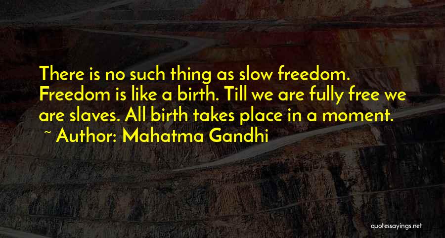 Mahatma Gandhi Quotes: There Is No Such Thing As Slow Freedom. Freedom Is Like A Birth. Till We Are Fully Free We Are