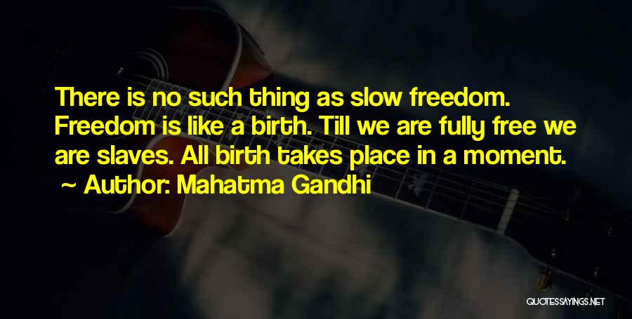 Mahatma Gandhi Quotes: There Is No Such Thing As Slow Freedom. Freedom Is Like A Birth. Till We Are Fully Free We Are