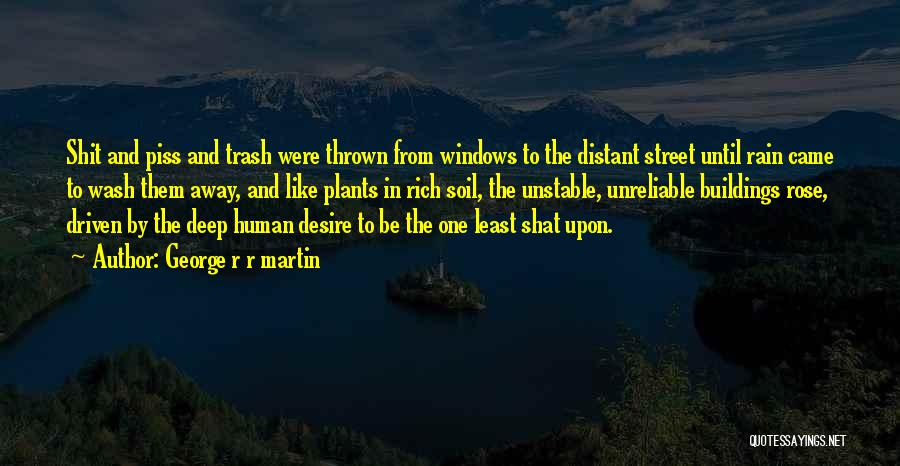 George R R Martin Quotes: Shit And Piss And Trash Were Thrown From Windows To The Distant Street Until Rain Came To Wash Them Away,