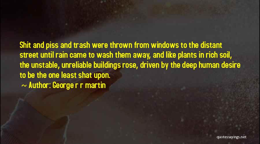 George R R Martin Quotes: Shit And Piss And Trash Were Thrown From Windows To The Distant Street Until Rain Came To Wash Them Away,
