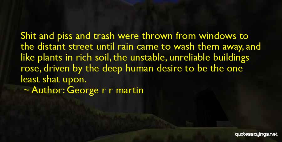 George R R Martin Quotes: Shit And Piss And Trash Were Thrown From Windows To The Distant Street Until Rain Came To Wash Them Away,