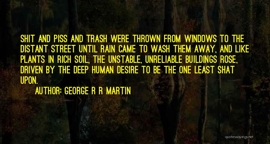 George R R Martin Quotes: Shit And Piss And Trash Were Thrown From Windows To The Distant Street Until Rain Came To Wash Them Away,