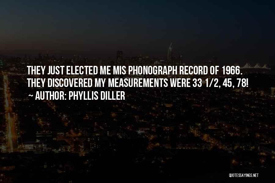 Phyllis Diller Quotes: They Just Elected Me Mis Phonograph Record Of 1966. They Discovered My Measurements Were 33 1/2, 45, 78!