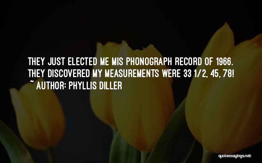 Phyllis Diller Quotes: They Just Elected Me Mis Phonograph Record Of 1966. They Discovered My Measurements Were 33 1/2, 45, 78!