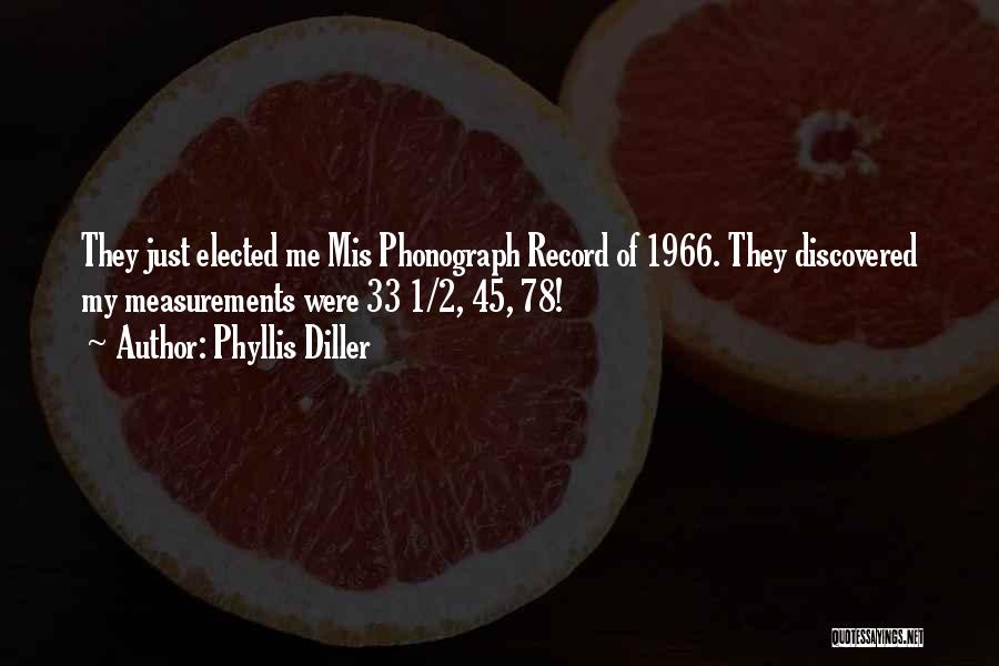 Phyllis Diller Quotes: They Just Elected Me Mis Phonograph Record Of 1966. They Discovered My Measurements Were 33 1/2, 45, 78!