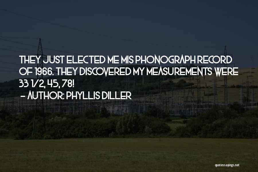 Phyllis Diller Quotes: They Just Elected Me Mis Phonograph Record Of 1966. They Discovered My Measurements Were 33 1/2, 45, 78!