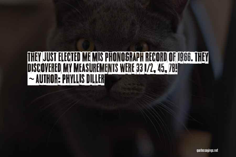 Phyllis Diller Quotes: They Just Elected Me Mis Phonograph Record Of 1966. They Discovered My Measurements Were 33 1/2, 45, 78!