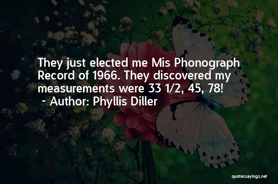 Phyllis Diller Quotes: They Just Elected Me Mis Phonograph Record Of 1966. They Discovered My Measurements Were 33 1/2, 45, 78!