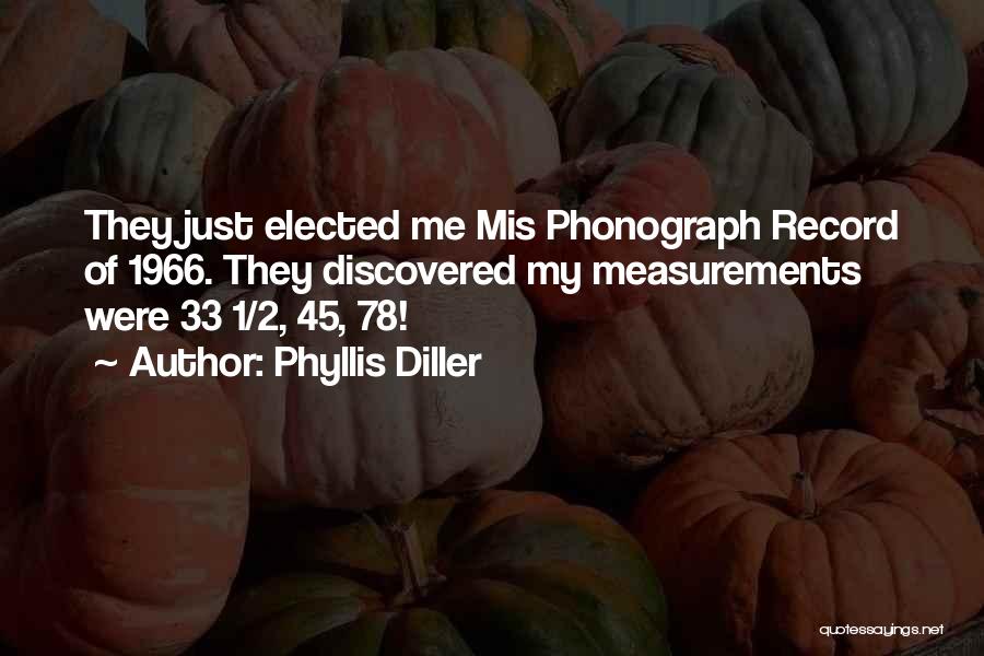 Phyllis Diller Quotes: They Just Elected Me Mis Phonograph Record Of 1966. They Discovered My Measurements Were 33 1/2, 45, 78!