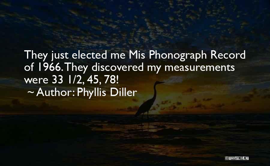 Phyllis Diller Quotes: They Just Elected Me Mis Phonograph Record Of 1966. They Discovered My Measurements Were 33 1/2, 45, 78!