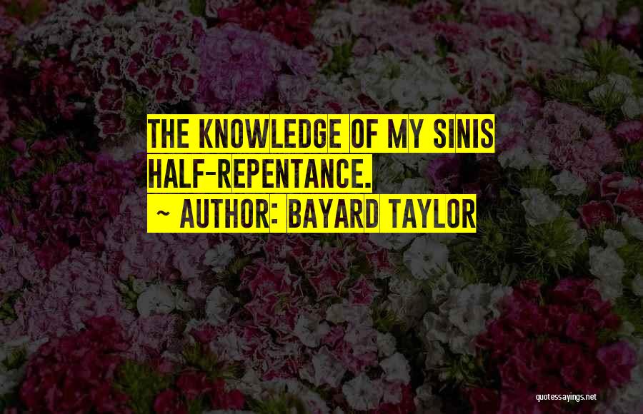 Bayard Taylor Quotes: The Knowledge Of My Sinis Half-repentance.