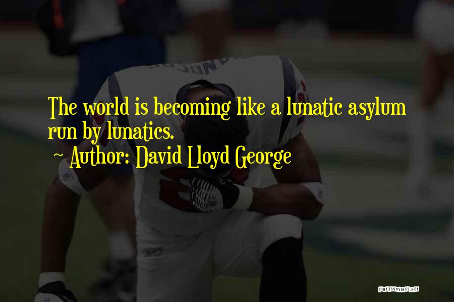 David Lloyd George Quotes: The World Is Becoming Like A Lunatic Asylum Run By Lunatics.