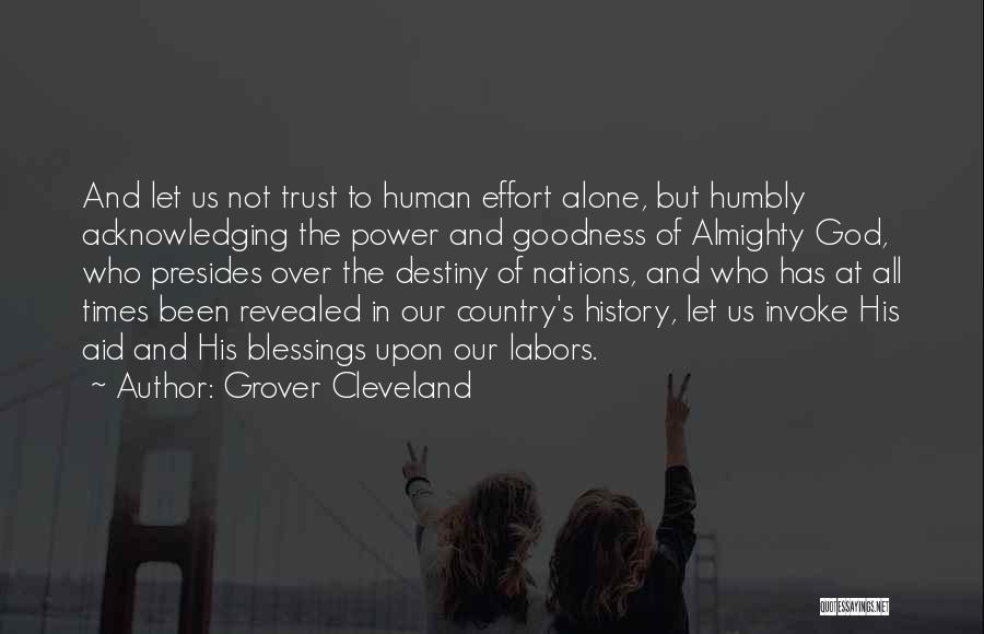 Grover Cleveland Quotes: And Let Us Not Trust To Human Effort Alone, But Humbly Acknowledging The Power And Goodness Of Almighty God, Who