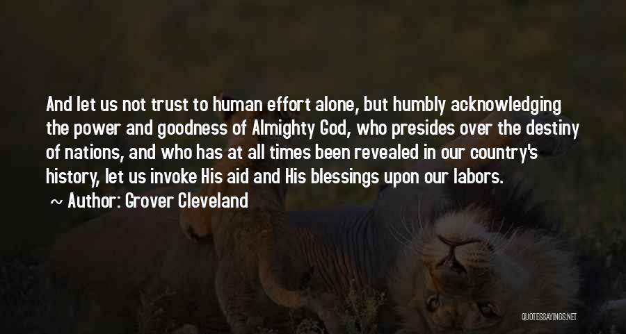 Grover Cleveland Quotes: And Let Us Not Trust To Human Effort Alone, But Humbly Acknowledging The Power And Goodness Of Almighty God, Who